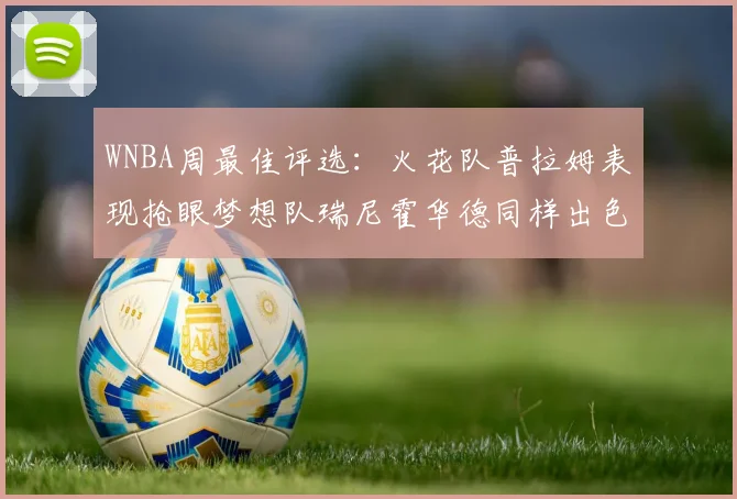 WNBA周最佳评选：火花队普拉姆表现抢眼梦想队瑞尼霍华德同样出色