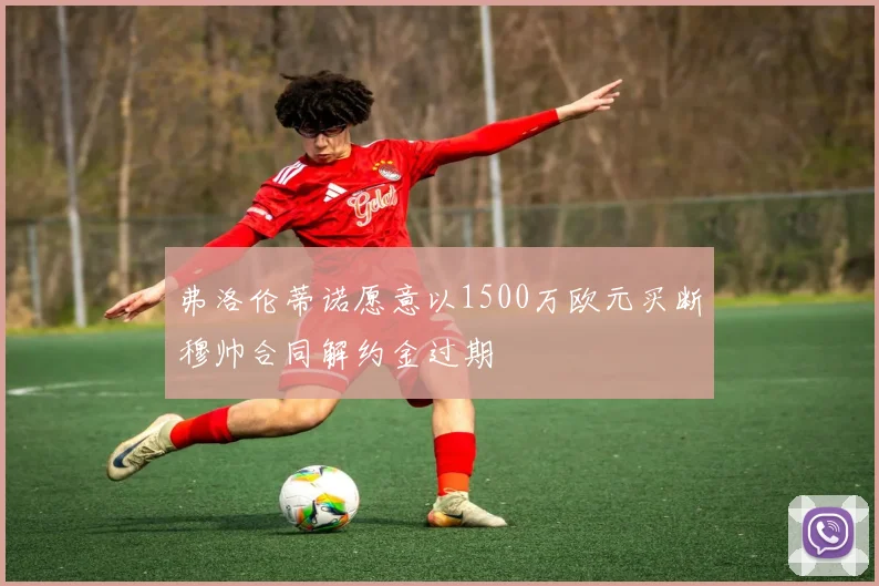 弗洛伦蒂诺愿意以1500万欧元买断穆帅合同解约金过期