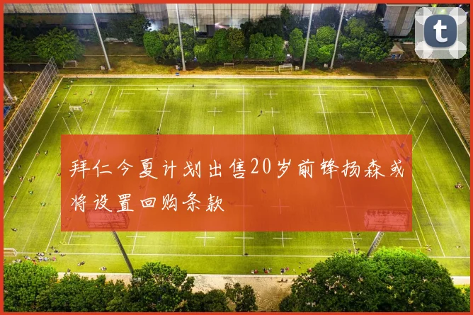 拜仁今夏计划出售20岁前锋扬森或将设置回购条款