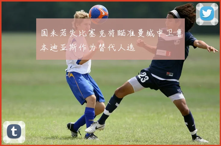 国米若失比塞克将瞄准曼城中卫鲁本迪亚斯作为替代人选
